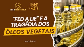 Fed a lie e a tragédia dos óleos vegetais - RR#29