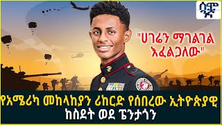 የአሜሪካ መከላከያን ሪከርድ የሰበረው ኢትዮጵያዊ  ከስደት ወደ ፔንታጎን| Semonigna