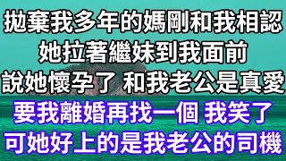 拋棄我多年的媽剛和我相認！她拉著繼妹到我面前！說她懷孕了 和我老公是真愛！要我離婚再找一個 我笑了！可她好上的是我老公的司機！#為人處世 #幸福人生#為人處世#生活經驗 #情感故事#以房养老#