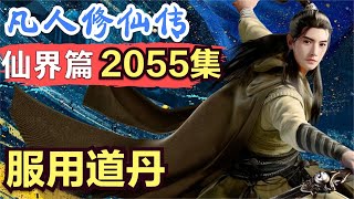 【凡人修仙传】仙界篇：2055集 服用道丹      凡人修仙传剧情讲解 凡人修仙分析 凡人修仙传原著小说解析 凡人修仙传小说解读