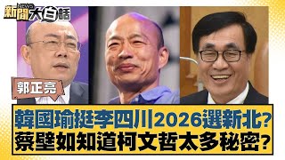 韓國瑜挺李四川2026選新北？蔡壁如知道柯文哲太多秘密？ 新聞大白話@tvbstalk 20240217