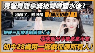 秀智青龍拿獎被嘲韓國水後？別鬧了，她可是「國民初戀」！戀愛三年被李敏鎬寵上天，李東旭與她分手後念念不忘，如今28歲用一部戲征服所有人！