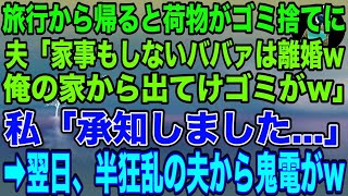 【スカッとする話】私が旅行から帰ると荷物がゴミ捨てに   夫「家事もしないババァは離婚ｗ俺の家から出てけゴミがw」私「承知しました」翌日、半狂乱の夫から鬼電が   w【修羅場】【スカッと】