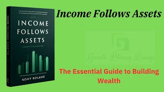 Income Follows Assets The Essential Guide to Building Wealth