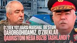 O‘zbek yo‘lbarsi Marshal Do‘stum qarorgohidamiz. O‘zbeklar qabristoni nega buzib tashlandi ?