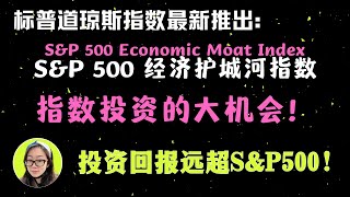 指数投资的又一大机会来了！标普道琼斯推出S\u0026P500经济护城河指数，投资回报远超S\u0026P500！