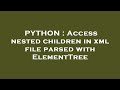 PYTHON : Access nested children in xml file parsed with ElementTree