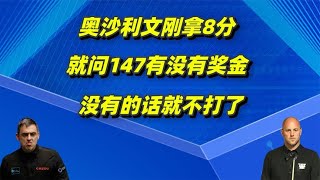 奥沙利文刚拿8分，就问147有没有奖金，没有的话就不打了