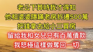 老公下葬時我才得知，他和婆婆隱瞞老房拆遷500萬，把錢拿去給小三買房，留給我和女兒只有百萬債款，我怒極這樣做奪回一切