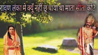 रामायण ।। रावण लंका मे क्यूँ नहीं छू पाया था सीता को ?