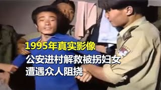 1995年真实影像，公安进村解救被拐妇女，遭遇众人阻挠【老昌鉴史】