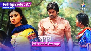 FULL EPISODE 37 | Junoon Aisi Nafrat Toh Kaisa Ishq | Puraane zakhm huye phir se hare | #starbharat