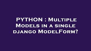 PYTHON : Multiple Models in a single django ModelForm?
