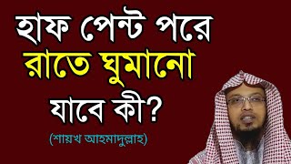 হাফ প্যান্ট পরে রাতে ঘুমানো যাবে? || হাটুর উপরে কাপড় পরে কি ঘুমানো যাবে?