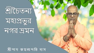 শ্রীচৈতন্য মহাপ্রভুর নগর ভ্রমন (৭৬১ তমদিন) প্রবক্তা-শ্রীপাদ কমলাপতি দাস ব্রহ্মচারী