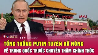Tổng thống Putin tuyên bố nóng về Trung Quốc trước chuyến thăm chính thức