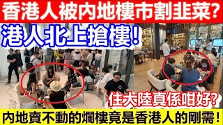 🔴香港人被內地樓市割韭菜？港人北上搶樓！內地賣不動的爛樓竟是香港人的剛需！住大陸真係咁好？｜CC字幕｜Podcast｜日更頻道 #樓市點睇 #買樓 #北上消費 #港人北上 #北上