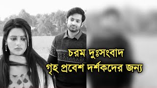 চরম দুঃসংবাদ গৃহপ্রবেশ দর্শকদের জন্য | Sad news for Grihoprobesh