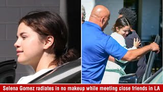 Selena Gomez radiates positivity in no makeup while meeting close friends in LA