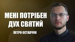 Мені потрібен Дух Святий | Петро Остапчук