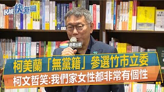 快新聞／柯美蘭「無黨籍」參選竹市立委　柯文哲笑：我們家女性都非常有個性－民視新聞