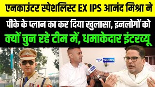 EX IPS Anand Mishra ने Prashant Kishore के प्लान का कर दिया खुलासा, इनलोगों को क्यों चुन रहे टीम