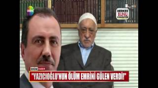 ''Yazıcıoğlu'nun ölüm emrini Gülen verdi!''