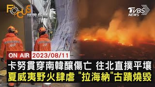 【0811 FOCUS世界新聞LIVE】卡努貫穿南韓釀傷亡 往北直撲平壤夏威夷野火肆虐 \