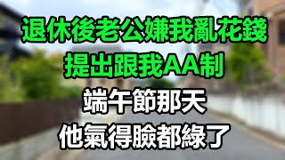 退休後老公嫌我亂花錢，提出跟我AA制，端午節那天他氣得臉都綠了！#為人處事#生活經驗#情感故事#晚年哲理#心書時光#中老年心語#深夜淺讀#淺談人生#唯美频道#婆媳#養老