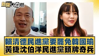 賴清德民進黨要罷免韓國瑜 黃捷沈伯洋民進黨頭牌奇兵【新聞大白話】20241230-9｜黃揚明 陳揮文 黃暐瀚