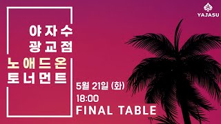 [YAJASU 광교점] 🌈5/21 YAJASU 노애드온 토너먼트 파이널테이블🌈