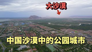 实拍中国在大沙漠中建造的城市，城外几公里就是沙漠，城内却到处绿树成荫满是公园