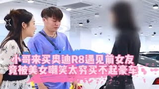 小哥来买奥迪R8遇见前女友，竟被美女嘲笑太穷买不起豪车？