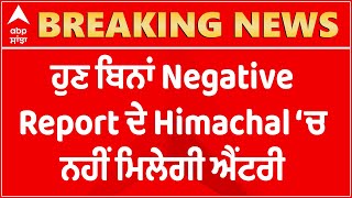 Breaking- ਹੁਣ ਬਿਨਾਂ Negative Report ਦੇ Himachal ‘ਚ ਨਹੀਂ ਮਿਲੇਗੀ ਐਂਟਰੀ