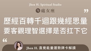 歷經百轉千迴跟幾經思量，要客觀理智選擇是否扛下它✨Jhen H.直覺能量運勢牌卡解讀/塔羅占卜/宇宙/天使/吸引力法則/自我成長/處女座