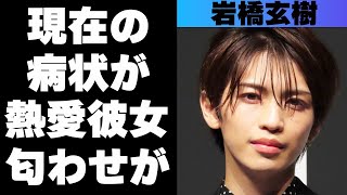 岩橋玄樹の現在の病状がやばい！熱愛の噂がある堀未央奈との匂わせ内容がすごいと話題に！