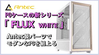 Antec PCケースの新シリーズ「FLUX」をベースにAntec製パーツでモダンなPCを組上げながらレビューします。