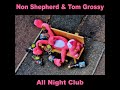 Non Shepherd & Tom Grossy - All Night Club