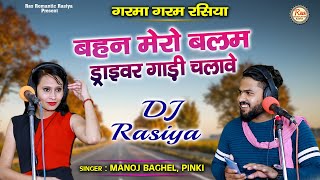 बहन मेरो बलम ड्राइवर गाड़ी चलावे - मनोज बघेल और पिंकी गरमा गरम रसिया - Draiver Dj Rasiya 2021