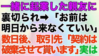 【スカッとする話】一緒に起業した親友に裏切られ→「お前は明日から来なくていいw」→数日後、取引先「契約は破棄させて貰います」実は