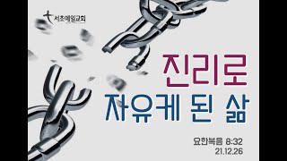 [서초예일교회] 21.12.26 주일말씀 - ‘진리로 자유케 된 삶’ (요한복음 8:32)