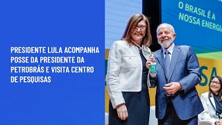 Presidente Lula acompanha posse da presidente da Petrobrás e visita centro de pesquisas