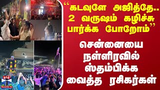 ``கடவுளே அஜித்தே..2 வருஷம் கழிச்சு பார்க்க போறோம்'' - சென்னையை நள்ளிரவில் ஸ்தம்பிக்க வைத்த ரசிகர்கள்