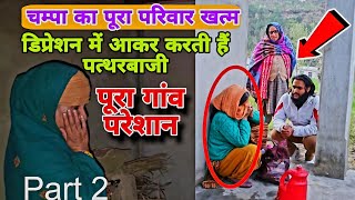 चंपा का पूरा परिवार खत्म || डिप्रेशन में आकर करती हैं पत्थरबाजी || Part 2 ||