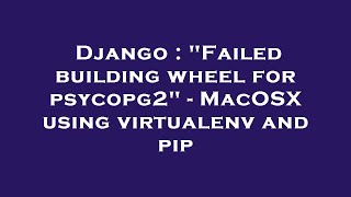 Django : "Failed building wheel for psycopg2" - MacOSX using virtualenv and pip