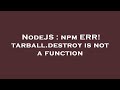 NodeJS : npm ERR! tarball.destroy is not a function