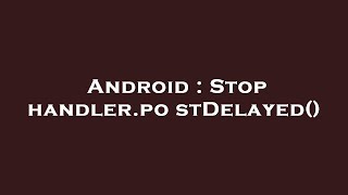 Android : Stop handler.postDelayed()