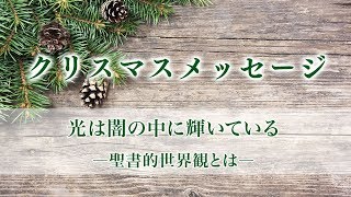 2017クリスマスメッセージ「光は闇の中に輝いている ―聖書的世界観とは―」