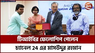 টিআইবির ফেলোশিপ পেলেন চ্যানেল 24 এর মাসউদুর রহমান | Channel 24