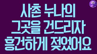 실화사연 사촌 누나의 그곳을 건드리자 흥건하게 젖었어요 사연라디오 사연읽어주는여자